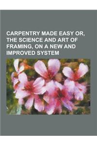 Carpentry Made Easy Or, the Science and Art of Framing, on a New and Improved System