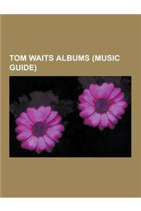 Tom Waits Albums (Music Guide): Tom Waits Compilation Albums, Tom Waits Live Albums, Tom Waits Soundtracks, Orphans: Brawlers, Bawlers & Bastards, Tom