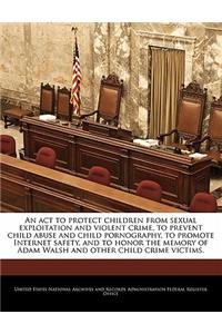 An ACT to Protect Children from Sexual Exploitation and Violent Crime, to Prevent Child Abuse and Child Pornography, to Promote Internet Safety, and to Honor the Memory of Adam Walsh and Other Child Crime Victims.