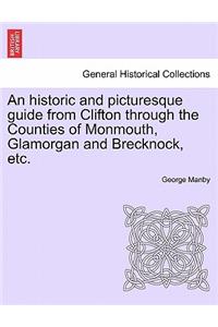 An Historic and Picturesque Guide from Clifton Through the Counties of Monmouth, Glamorgan and Brecknock, Etc.