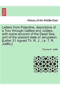 Letters from Palestine, Descriptive of a Tour Through Galilee and Jud A, with Some Account of the Dead Sea, and of the Present State of Jerusalem. [Letter 21 Signed Th. R. J., i.e. T. R. Joliffe.]