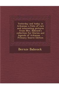 Yesterday and Today in Arkansas; A Folio of Rare and Interesting Pictures from Mrs. Babcock's Collection for Stories and Legends of Arkansas