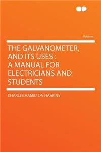 The Galvanometer, and Its Uses: A Manual for Electricians and Students