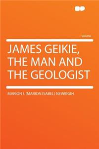 James Geikie, the Man and the Geologist