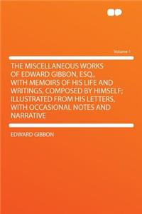 The Miscellaneous Works of Edward Gibbon, Esq., with Memoirs of His Life and Writings, Composed by Himself; Illustrated from His Letters, with Occasional Notes and Narrative Volume 1