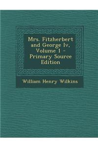 Mrs. Fitzherbert and George IV, Volume 1 - Primary Source Edition