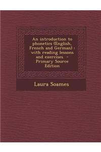 An Introduction to Phonetics (English, French and German): With Reading Lessons and Exercises