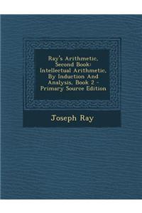 Ray's Arithmetic, Second Book: Intellectual Arithmetic, by Induction and Analysis, Book 2 - Primary Source Edition