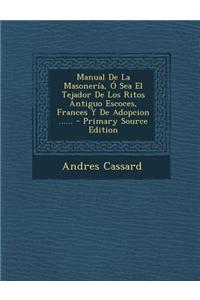Manual De La Masonería, Ó Sea El Tejador De Los Ritos Antiguo Escoces, Frances Y De Adopcion ......