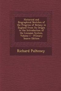 Historical and Biographical Sketches of the Progress of Botany in England from Its Origin to the Introduction of the Linnaean System, Volume 1 - Primary Source Edition
