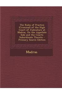 The Rules of Practice (Criminal) of the High Court of Judicature at Madras, on the Appellate Side and the Courts Subordinate Thereto - Primary Source