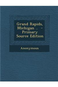 Grand Rapids, Michigan .. - Primary Source Edition
