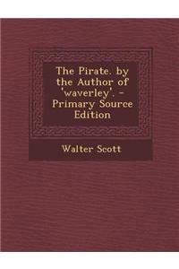 The Pirate. by the Author of 'Waverley'. - Primary Source Edition