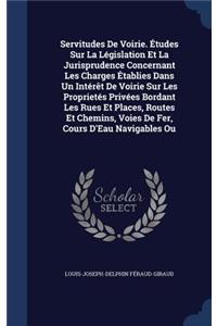 Servitudes De Voirie. Études Sur La Législation Et La Jurisprudence Concernant Les Charges Établies Dans Un Intérêt De Voirie Sur Les Proprietés Privées Bordant Les Rues Et Places, Routes Et Chemins, Voies De Fer, Cours D'Eau Navigables Ou