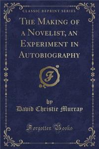 The Making of a Novelist, an Experiment in Autobiography (Classic Reprint)