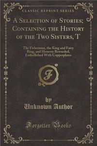 A Selection of Stories; Containing the History of the Two Sisters, T