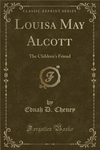 Louisa May Alcott: The Children's Friend (Classic Reprint)