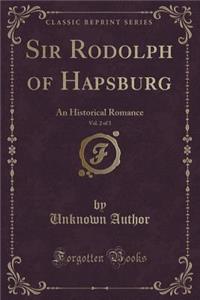 Sir Rodolph of Hapsburg, Vol. 2 of 3: An Historical Romance (Classic Reprint)