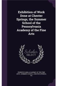 Exhibition of Work Done at Chester Springs, the Summer School of the Pennsylvania Academy of the Fine Arts