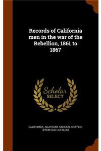 Records of California men in the war of the Rebellion, 1861 to 1867