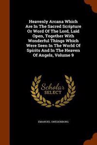 Heavenly Arcana Which Are In The Sacred Scripture Or Word Of The Lord, Laid Open, Together With Wonderful Things Which Were Seen In The World Of Spirits And In The Heaven Of Angels, Volume 9