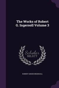 Works of Robert G. Ingersoll Volume 3