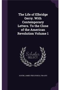 The Life of Elbridge Gerry. with Contemporary Letters. to the Close of the American Revolution Volume 1