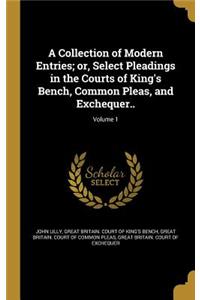 A Collection of Modern Entries; or, Select Pleadings in the Courts of King's Bench, Common Pleas, and Exchequer..; Volume 1