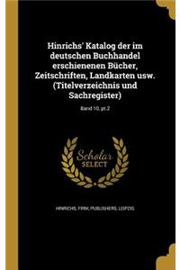 Hinrichs' Katalog Der Im Deutschen Buchhandel Erschienenen Bucher, Zeitschriften, Landkarten Usw. (Titelverzeichnis Und Sachregister); Band 10, PT.2