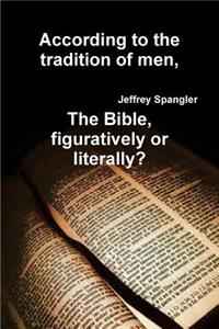 According to the tradition of men, The Bible, figuratively or literally?