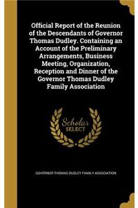 Official Report of the Reunion of the Descendants of Governor Thomas Dudley. Containing an Account of the Preliminary Arrangements, Business Meeting, Organization, Reception and Dinner of the Governor Thomas Dudley Family Association