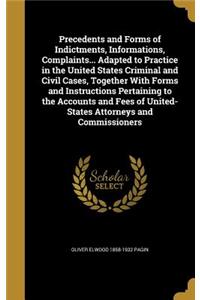 Precedents and Forms of Indictments, Informations, Complaints... Adapted to Practice in the United States Criminal and Civil Cases, Together With Forms and Instructions Pertaining to the Accounts and Fees of United- States Attorneys and Commissione
