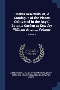 Hortus Kewensis, or, A Catalogue of the Plants Cultivated in the Royal Botanic Garden at Kew /by William Aiton ... Volume; Volume 3