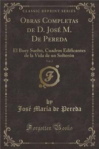 Obras Completas de D. José M. De Pereda, Vol. 2: El Buey Suelto, Cuadros Edificantes de la Vida de un Solterón (Classic Reprint)