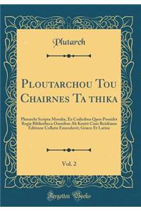 Ploutarchou Tou Chairōneōs Ta Ēthika, Vol. 2: Plutarchi Scripta Moralia, Ex Codicibus Quos Possidet Regia Bibliotheca Omnibus AB Kontō Cum Reiskiana Editione Collatis Emendavit; Grï¿½ce Et Latine (Classic Reprint)