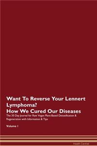 Want To Reverse Your Lennert Lymphoma? How We Cured Our Diseases. The 30 Day Journal for Raw Vegan Plant-Based Detoxification & Regeneration with Information & Tips Volume 1