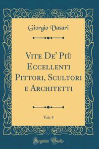 Vite De' PiÃ¹ Eccellenti Pittori, Scultori E Architetti, Vol. 4 (Classic Reprint)