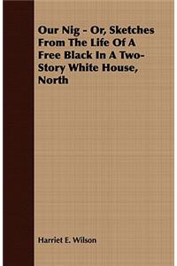 Our Nig - Or, Sketches from the Life of a Free Black in a Two-Story White House, North