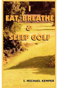 I Eat, Breathe & Sleep Golf