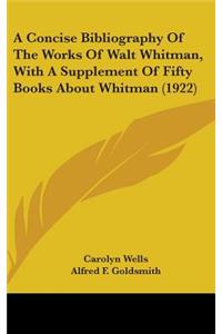 A Concise Bibliography Of The Works Of Walt Whitman, With A Supplement Of Fifty Books About Whitman (1922)