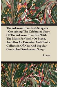 The Arkansas Traveller's Songster - Containing The Celebrated Story Of The Arkansas Traveller, With The Music For Violir Or Piano, And Also An Extensive And Choice Collection Of New And Popular Comic And Sentimental Songs