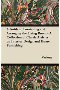 A Guide to Furnishing and Arranging the Living Room - A Collection of Classic Articles on Interior Design and Home Furnishing