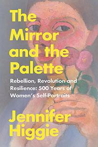 The Mirror and the Palette: Rebellion, Revolution and Resilience: 500 Years of Women?s Self-Portraits