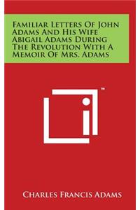 Familiar Letters Of John Adams And His Wife Abigail Adams During The Revolution With A Memoir Of Mrs. Adams
