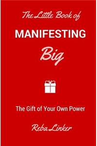 The Little Book of Manifesting Big: The Gift of Your Own Power