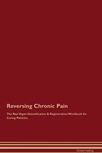 Reversing Chronic Pain the Raw Vegan Detoxification & Regeneration Workbook for Curing Patients