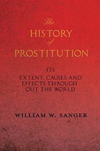 History of Prostitution - Its Extent, Causes and Effects Throughout the World - Being an Official Report to the Board of Alms-House Governors of the City of New York