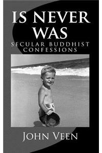 Is Never Was: Secular Buddhist Confessions