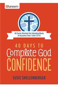 40 Days to Complete God Confidence: 40 Stories Illustrate the Liberating Words of Assurance from 1 John 5:13-15