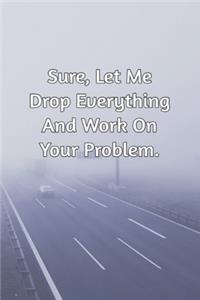 Sure, Let Me Drop Everything and Work On Your Problem.
